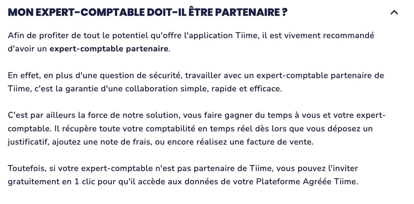 Extrait de la FAQ de Tiime sur la question « Mon expert-comptable doit-il être partenaire ? » : il est vivement recommandé d’avoir un expert-comptable partenaire, qui récupère la comptabilité en temps réel dès le dépôt d’un justificatif, d’une note de frais ou d’une facture de vente ; si l’expert-comptable n’est pas partenaire, il peut être invité gratuitement en un clic pour accéder aux données de la Plateforme Agréée Tiime.